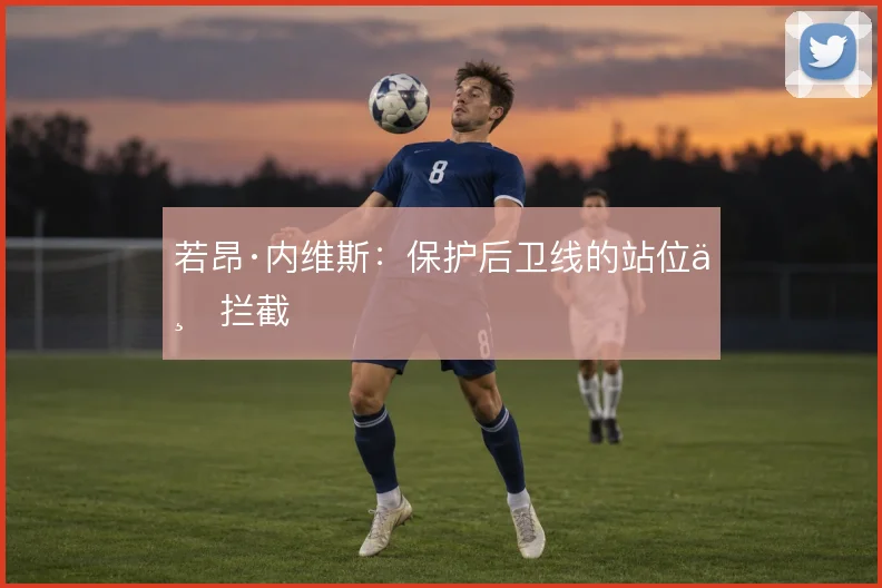 若昂·内维斯：保护后卫线的站位与拦截