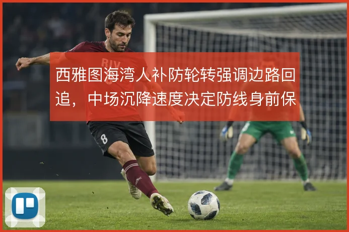西雅图海湾人补防轮转强调边路回追,中场沉降速度决定防线身前保护质量