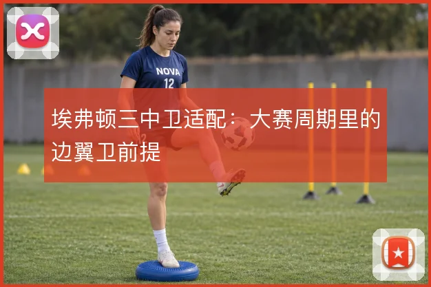 埃弗顿三中卫适配:大赛周期里的边翼卫前提