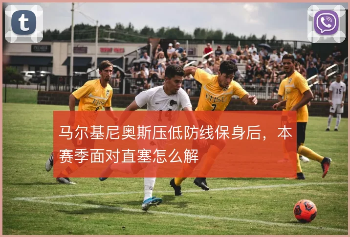马尔基尼奥斯压低防线保身后，本赛季面对直塞怎么解