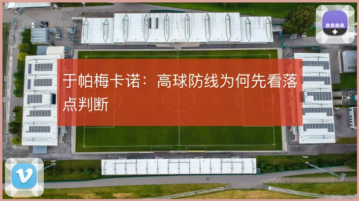 于帕梅卡诺:高球防线为何先看落点判断