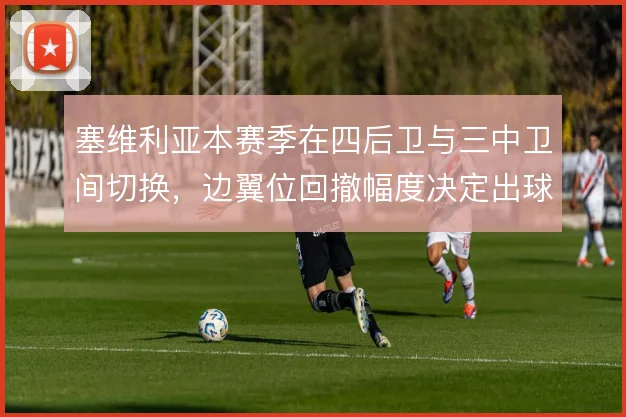 塞维利亚本赛季在四后卫与三中卫间切换，边翼位回撤幅度决定出球稳定性