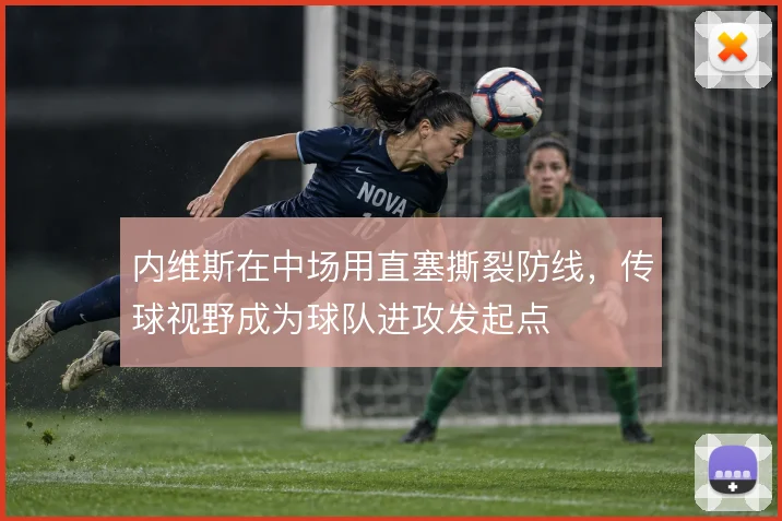 内维斯在中场用直塞撕裂防线，传球视野成为球队进攻发起点