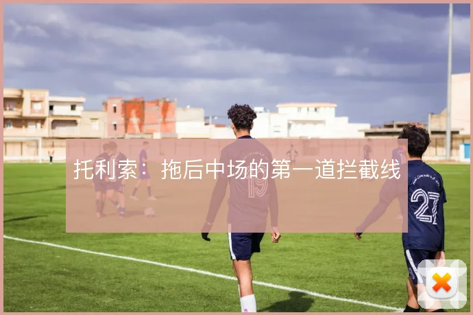 托利索：拖后中场的第一道拦截线