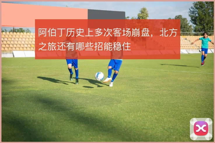 阿伯丁历史上多次客场崩盘,北方之旅还有哪些招能稳住
