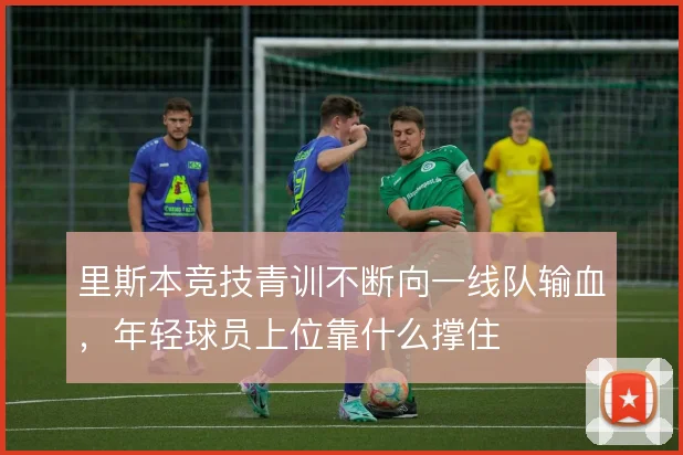 里斯本竞技青训不断向一线队输血，年轻球员上位靠什么撑住