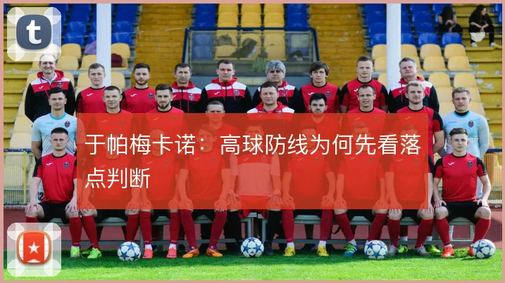 于帕梅卡诺：高球防线为何先看落点判断