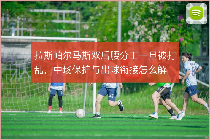拉斯帕尔马斯双后腰分工一旦被打乱，中场保护与出球衔接怎么解