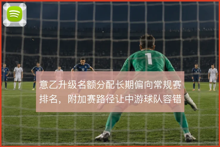 意乙升级名额分配长期偏向常规赛排名，附加赛路径让中游球队容错率极低
