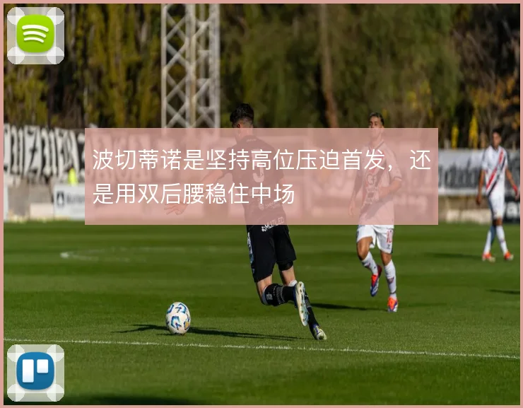 波切蒂诺是坚持高位压迫首发,还是用双后腰稳住中场