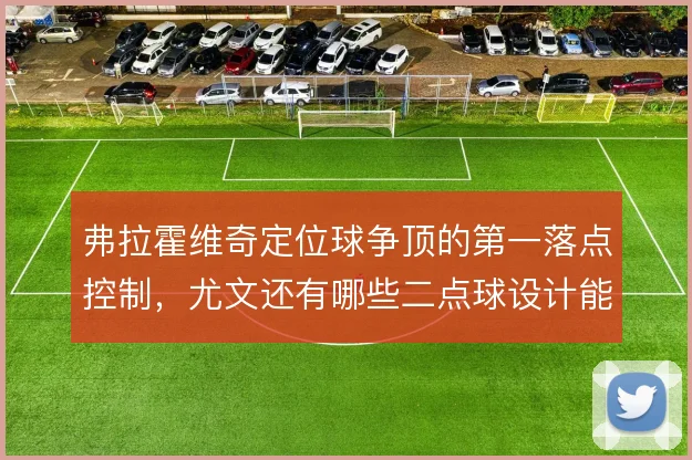 弗拉霍维奇定位球争顶的第一落点控制，尤文还有哪些二点球设计能接上