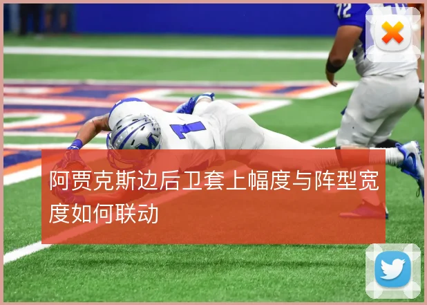 阿贾克斯边后卫套上幅度与阵型宽度如何联动