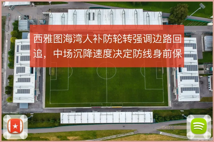 西雅图海湾人补防轮转强调边路回追，中场沉降速度决定防线身前保护质量