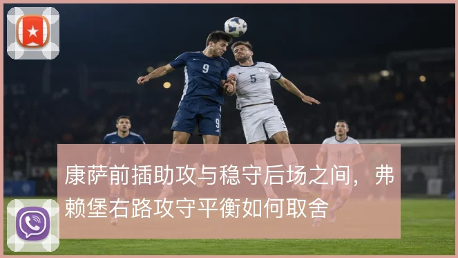 康萨前插助攻与稳守后场之间,弗赖堡右路攻守平衡如何取舍
