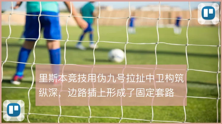 里斯本竞技用伪九号拉扯中卫构筑纵深，边路插上形成了固定套路