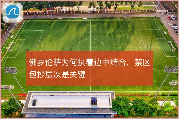 佛罗伦萨为何执着边中结合，禁区包抄层次是关键
