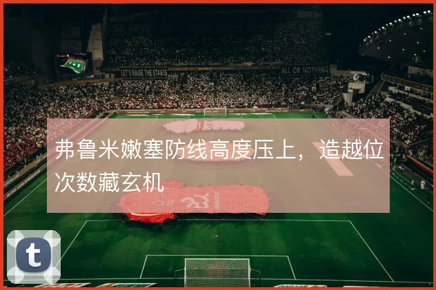 弗鲁米嫩塞防线高度压上,造越位次数藏玄机