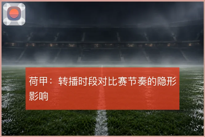 荷甲：转播时段对比赛节奏的隐形影响