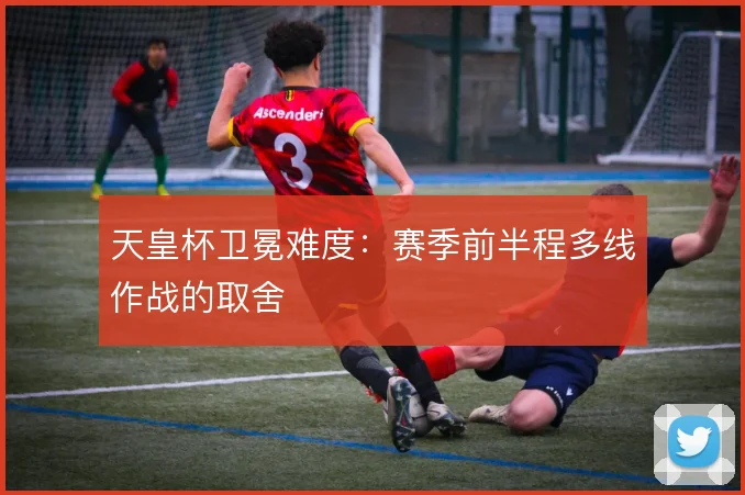 天皇杯卫冕难度：赛季前半程多线作战的取舍