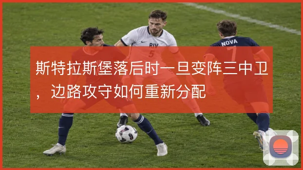 斯特拉斯堡落后时一旦变阵三中卫，边路攻守如何重新分配