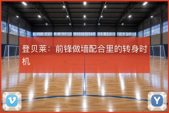 登贝莱：前锋做墙配合里的转身时机