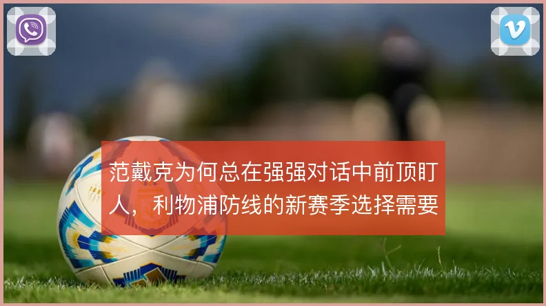 范戴克为何总在强强对话中前顶盯人，利物浦防线的新赛季选择需要保护纵深