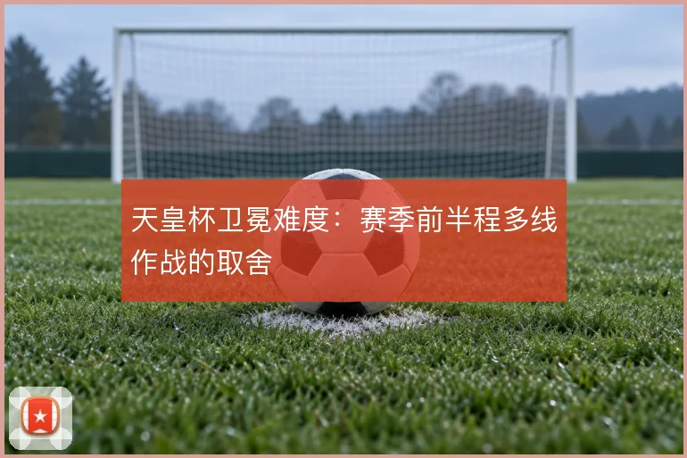 天皇杯卫冕难度：赛季前半程多线作战的取舍