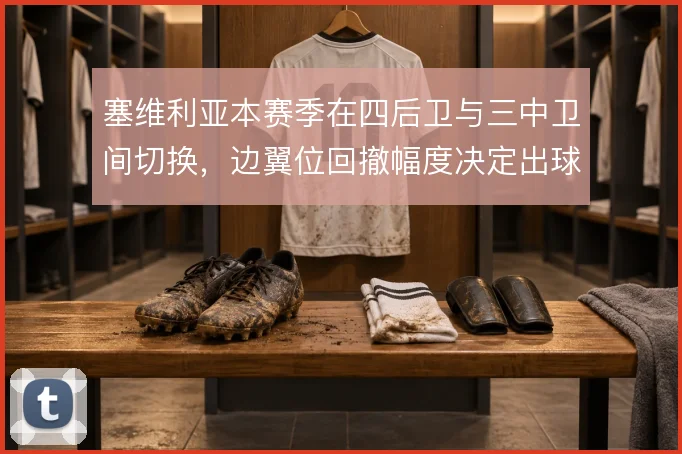 塞维利亚本赛季在四后卫与三中卫间切换，边翼位回撤幅度决定出球稳定性