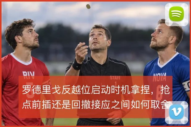 罗德里戈反越位启动时机拿捏，抢点前插还是回撤接应之间如何取舍