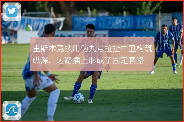 里斯本竞技用伪九号拉扯中卫构筑纵深，边路插上形成了固定套路