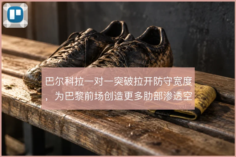 巴尔科拉一对一突破拉开防守宽度，为巴黎前场创造更多肋部渗透空间