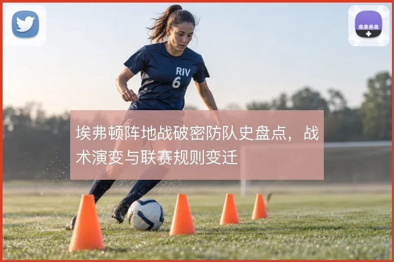 埃弗顿阵地战破密防队史盘点，战术演变与联赛规则变迁