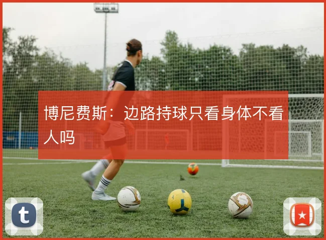 博尼费斯:边路持球只看身体不看人吗