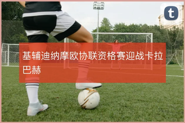 基辅迪纳摩欧协联资格赛迎战卡拉巴赫
