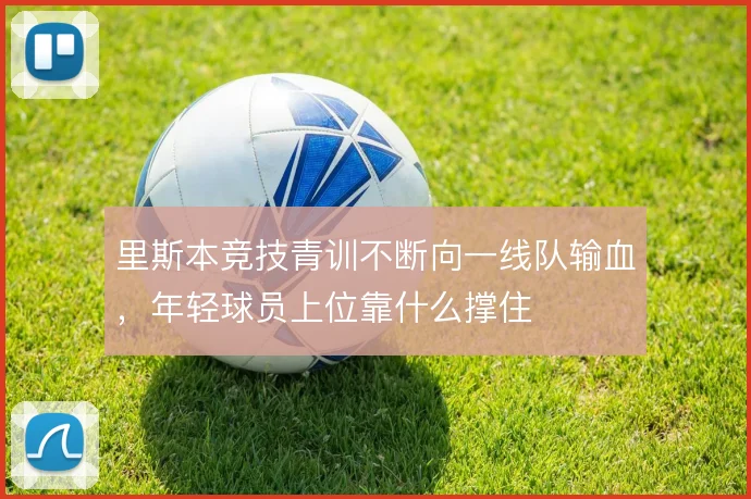 里斯本竞技青训不断向一线队输血，年轻球员上位靠什么撑住