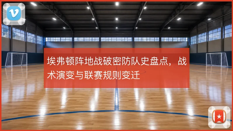 埃弗顿阵地战破密防队史盘点，战术演变与联赛规则变迁