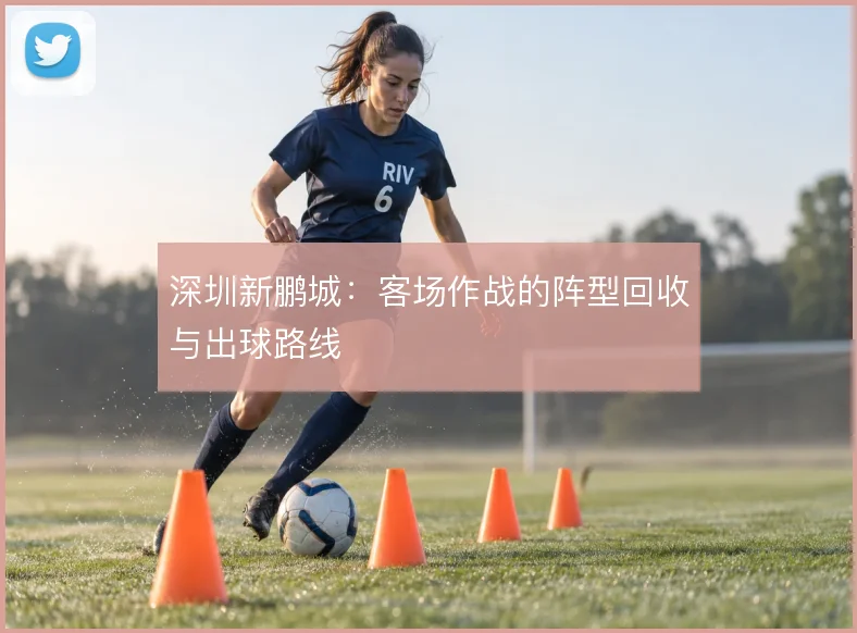 深圳新鹏城：客场作战的阵型回收与出球路线