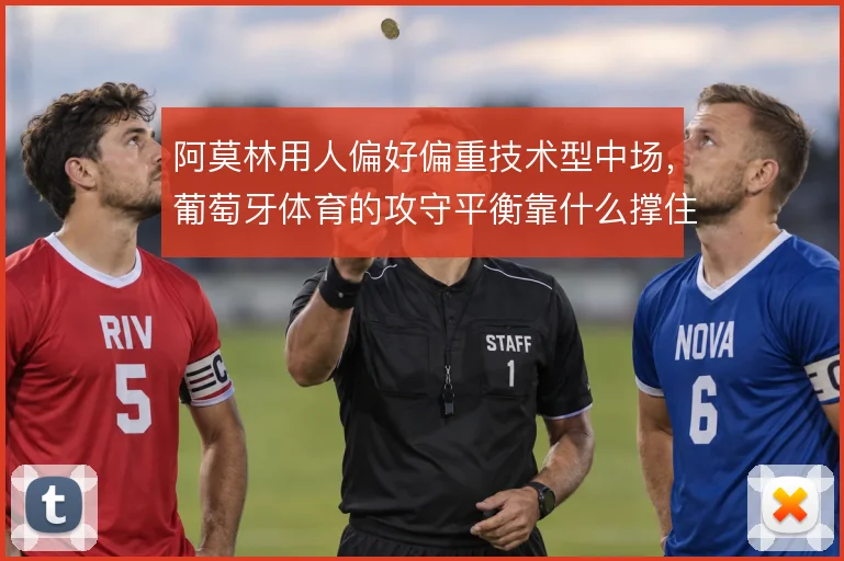 阿莫林用人偏好偏重技术型中场，葡萄牙体育的攻守平衡靠什么撑住