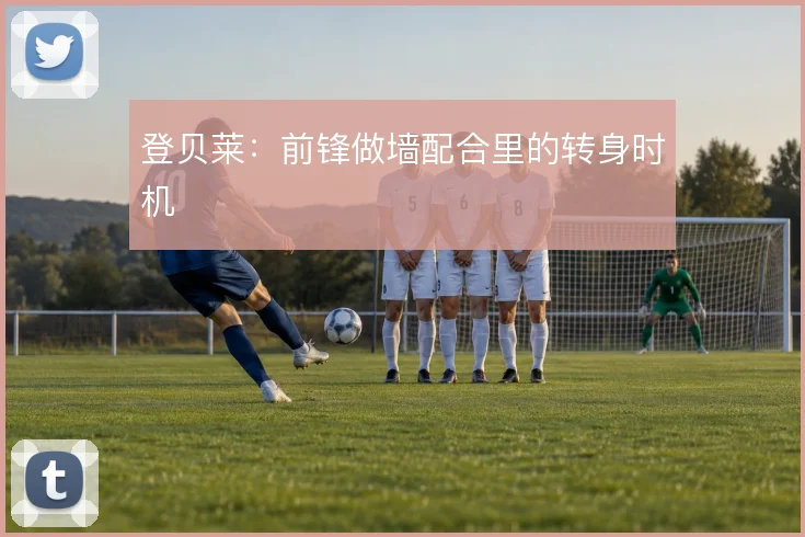 登贝莱：前锋做墙配合里的转身时机