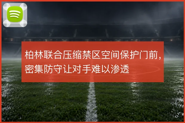 柏林联合压缩禁区空间保护门前，密集防守让对手难以渗透