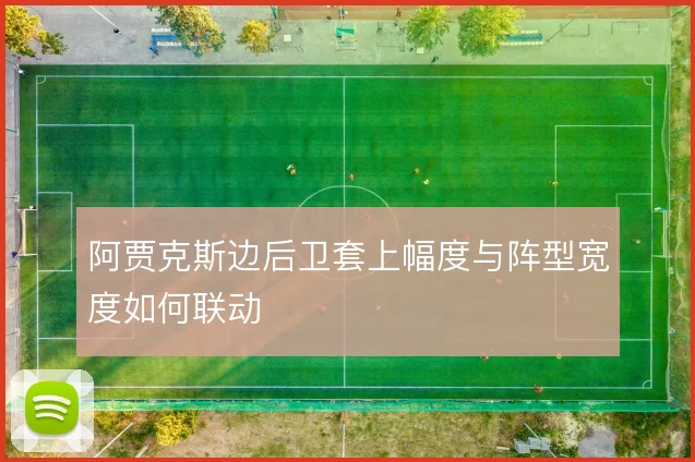 阿贾克斯边后卫套上幅度与阵型宽度如何联动