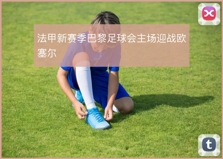 法甲新赛季巴黎足球会主场迎战欧塞尔