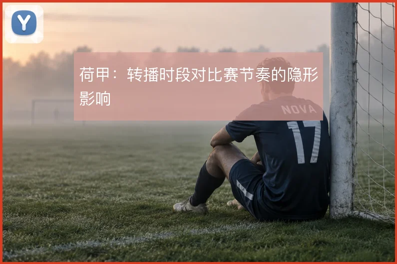 荷甲:转播时段对比赛节奏的隐形影响