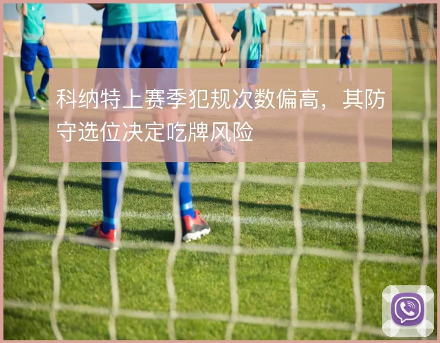 科纳特上赛季犯规次数偏高，其防守选位决定吃牌风险