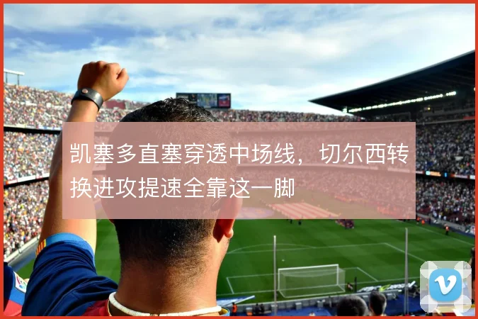 凯塞多直塞穿透中场线,切尔西转换进攻提速全靠这一脚