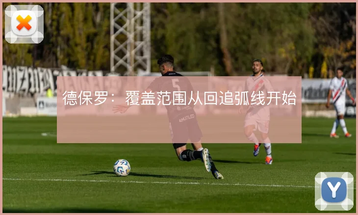 德保罗：覆盖范围从回追弧线开始
